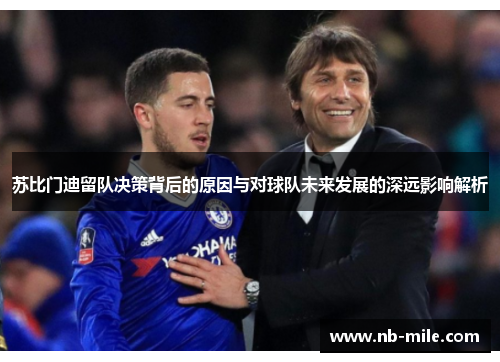 苏比门迪留队决策背后的原因与对球队未来发展的深远影响解析 苏比门迪留队决策背后的原因与对球队未来发展的深远影响解析