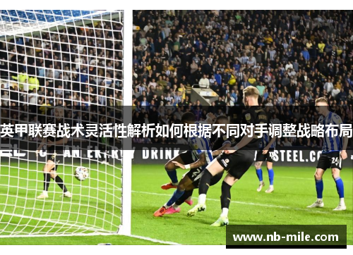 英甲联赛战术灵活性解析如何根据不同对手调整战略布局 英甲联赛战术灵活性解析如何根据不同对手调整战略布局
