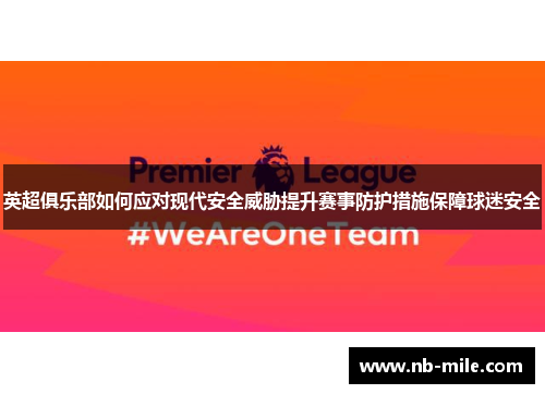 英超俱乐部如何应对现代安全威胁提升赛事防护措施保障球迷安全 英超俱乐部如何应对现代安全威胁提升赛事防护措施保障球迷安全