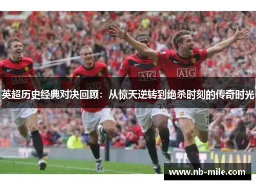 英超历史经典对决回顾:从惊天逆转到绝杀时刻的传奇时光 英超历史经典对决回顾:从惊天逆转到绝杀时刻的传奇时光