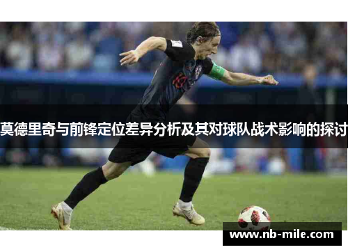 莫德里奇与前锋定位差异分析及其对球队战术影响的探讨 莫德里奇与前锋定位差异分析及其对球队战术影响的探讨
