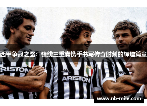西甲争冠之路:锋线三重奏携手书写传奇时刻的辉煌篇章 西甲争冠之路:锋线三重奏携手书写传奇时刻的辉煌篇章