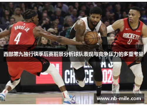 西部第九独行侠季后赛前景分析球队表现与竞争压力的多重考量 西部第九独行侠季后赛前景分析球队表现与竞争压力的多重考量