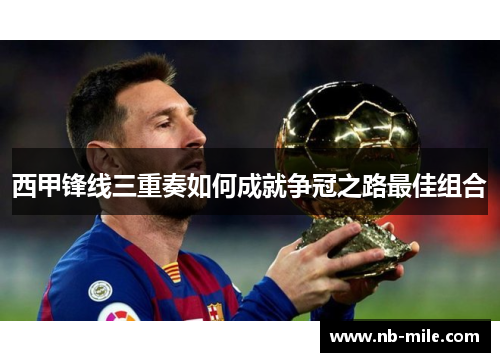 西甲锋线三重奏如何成就争冠之路最佳组合 西甲锋线三重奏如何成就争冠之路最佳组合