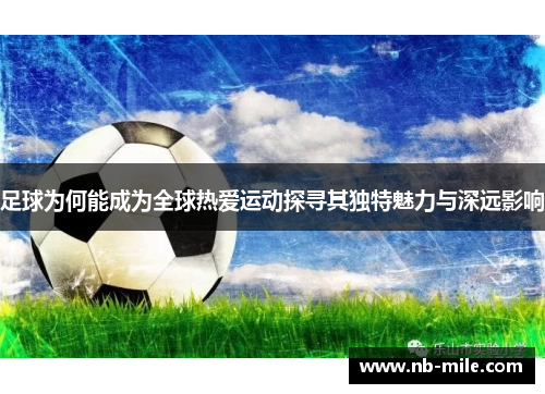 足球为何能成为全球热爱运动探寻其独特魅力与深远影响 足球为何能成为全球热爱运动探寻其独特魅力与深远影响
