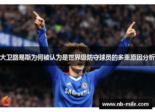 大卫路易斯为何被认为是世界级防守球员的多重原因分析 大卫路易斯为何被认为是世界级防守球员的多重原因分析