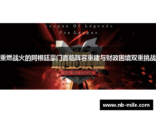 重燃战火的阿根廷豪门面临阵容重建与财政困境双重挑战 重燃战火的阿根廷豪门面临阵容重建与财政困境双重挑战