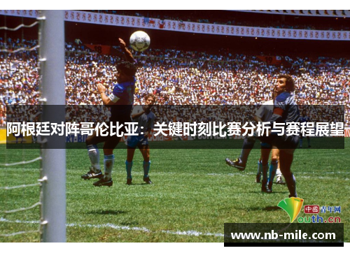 阿根廷对阵哥伦比亚:关键时刻比赛分析与赛程展望 阿根廷对阵哥伦比亚:关键时刻比赛分析与赛程展望