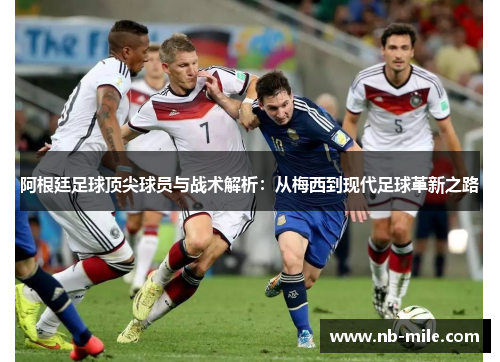 阿根廷足球顶尖球员与战术解析:从梅西到现代足球革新之路 阿根廷足球顶尖球员与战术解析:从梅西到现代足球革新之路