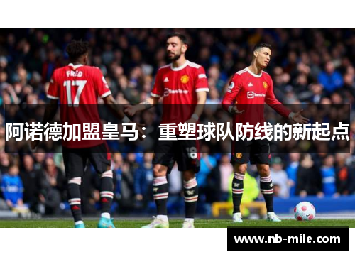 阿诺德加盟皇马:重塑球队防线的新起点 阿诺德加盟皇马:重塑球队防线的新起点