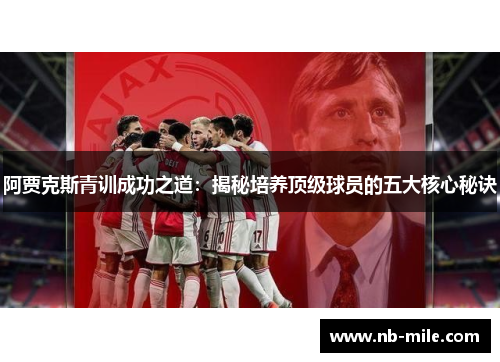 阿贾克斯青训成功之道:揭秘培养顶级球员的五大核心秘诀 阿贾克斯青训成功之道:揭秘培养顶级球员的五大核心秘诀
