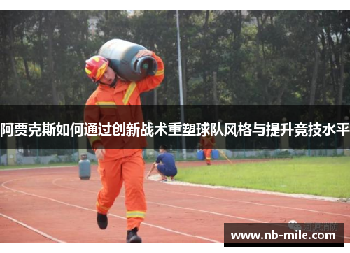 阿贾克斯如何通过创新战术重塑球队风格与提升竞技水平 阿贾克斯如何通过创新战术重塑球队风格与提升竞技水平