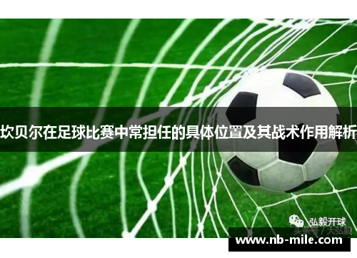 坎贝尔在足球比赛中常担任的具体位置及其战术作用解析 坎贝尔在足球比赛中常担任的具体位置及其战术作用解析