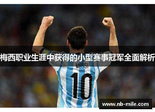 梅西职业生涯中获得的小型赛事冠军全面解析 梅西职业生涯中获得的小型赛事冠军全面解析