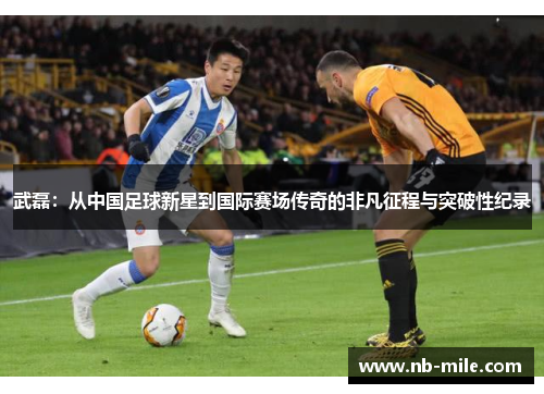 武磊:从中国足球新星到国际赛场传奇的非凡征程与突破性纪录 武磊:从中国足球新星到国际赛场传奇的非凡征程与突破性纪录