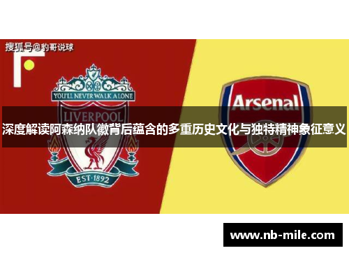 深度解读阿森纳队徽背后蕴含的多重历史文化与独特精神象征意义 深度解读阿森纳队徽背后蕴含的多重历史文化与独特精神象征意义
