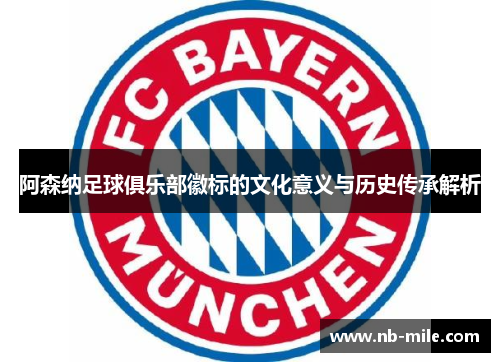 阿森纳足球俱乐部徽标的文化意义与历史传承解析 阿森纳足球俱乐部徽标的文化意义与历史传承解析