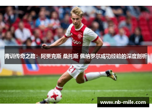 青训传奇之路:阿贾克斯 桑托斯 佩纳罗尔成功经验的深度剖析 青训传奇之路:阿贾克斯 桑托斯 佩纳罗尔成功经验的深度剖析