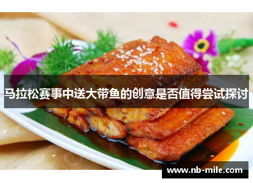 马拉松赛事中送大带鱼的创意是否值得尝试探讨