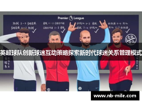 英超球队创新球迷互动策略探索新时代球迷关系管理模式 英超球队创新球迷互动策略探索新时代球迷关系管理模式