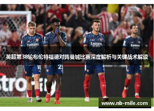 英超第38轮布伦特福德对阵曼城比赛深度解析与关键战术解读