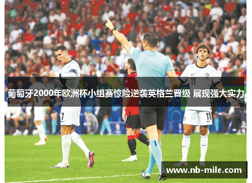 葡萄牙2000年欧洲杯小组赛惊险逆袭英格兰晋级 展现强大实力 葡萄牙2000年欧洲杯小组赛惊险逆袭英格兰晋级 展现强大实力