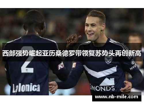 西部强势崛起亚历桑德罗带领复苏势头再创新高 西部强势崛起亚历桑德罗带领复苏势头再创新高