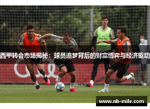 西甲转会市场揭秘:球员追梦背后的财富博弈与经济驱动 西甲转会市场揭秘:球员追梦背后的财富博弈与经济驱动