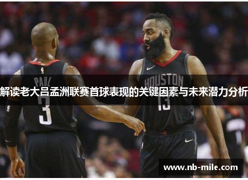 解读老大吕孟洲联赛首球表现的关键因素与未来潜力分析 解读老大吕孟洲联赛首球表现的关键因素与未来潜力分析