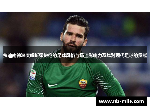 费迪南德深度解析霍伊伦的足球风格与场上影响力及其对现代足球的贡献