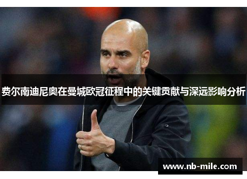 费尔南迪尼奥在曼城欧冠征程中的关键贡献与深远影响分析 费尔南迪尼奥在曼城欧冠征程中的关键贡献与深远影响分析