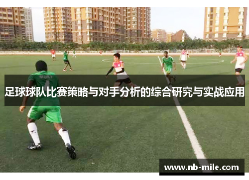 足球球队比赛策略与对手分析的综合研究与实战应用 足球球队比赛策略与对手分析的综合研究与实战应用