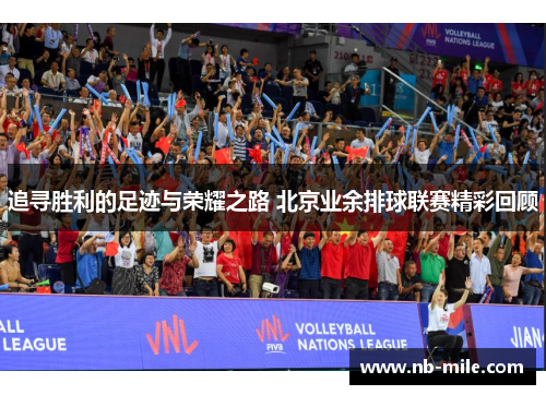 追寻胜利的足迹与荣耀之路 北京业余排球联赛精彩回顾 追寻胜利的足迹与荣耀之路 北京业余排球联赛精彩回顾