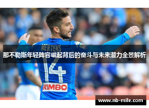 那不勒斯年轻阵容崛起背后的奋斗与未来潜力全景解析