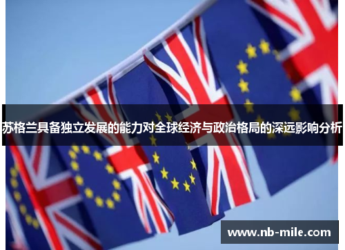 苏格兰具备独立发展的能力对全球经济与政治格局的深远影响分析 苏格兰具备独立发展的能力对全球经济与政治格局的深远影响分析