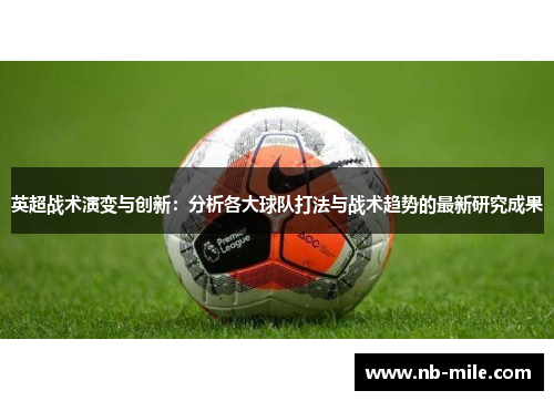 英超战术演变与创新：分析各大球队打法与战术趋势的最新研究成果
