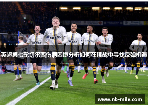 英超第七轮切尔西伤病困境分析如何在挑战中寻找反弹机遇 英超第七轮切尔西伤病困境分析如何在挑战中寻找反弹机遇