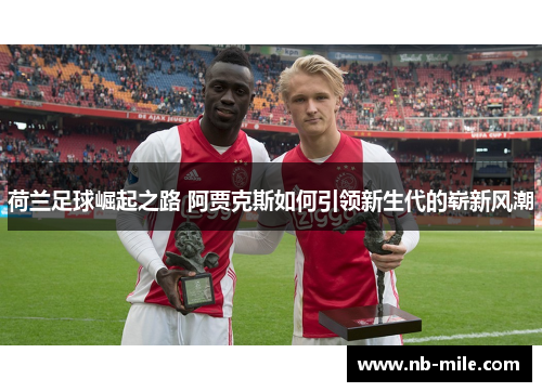 荷兰足球崛起之路 阿贾克斯如何引领新生代的崭新风潮