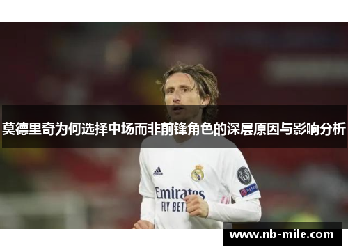 莫德里奇为何选择中场而非前锋角色的深层原因与影响分析