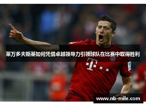 莱万多夫斯基如何凭借卓越领导力引领球队在比赛中取得胜利
