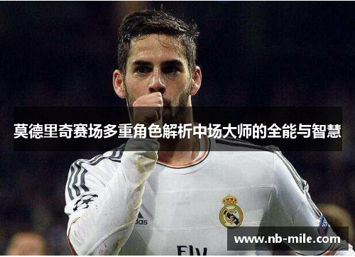 莫德里奇赛场多重角色解析中场大师的全能与智慧