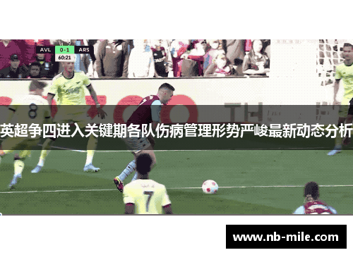 英超争四进入关键期各队伤病管理形势严峻最新动态分析