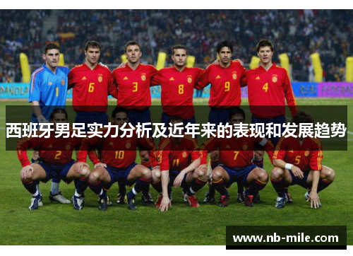 西班牙男足实力分析及近年来的表现和发展趋势