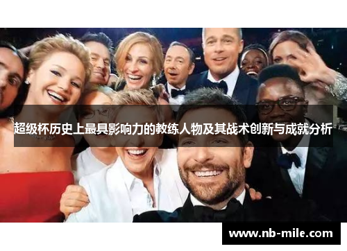 超级杯历史上最具影响力的教练人物及其战术创新与成就分析 超级杯历史上最具影响力的教练人物及其战术创新与成就分析