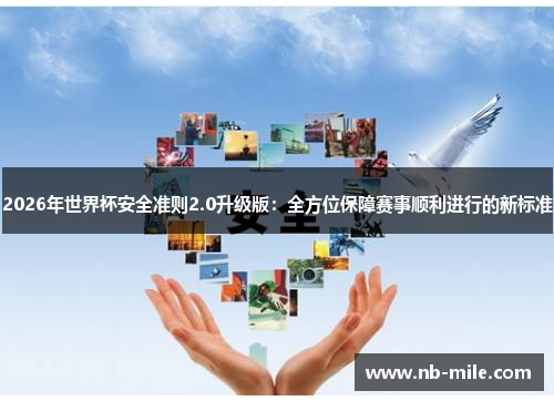 2026年世界杯安全准则2.0升级版:全方位保障赛事顺利进行的新标准 2026年世界杯安全准则2.0升级版:全方位保障赛事顺利进行的新标准