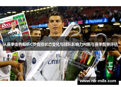 从赛季走势解析C罗竞技状态变化与球队影响力判断与赛季前景评估
