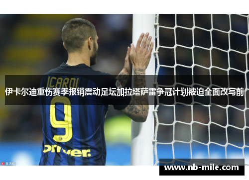 伊卡尔迪重伤赛季报销震动足坛加拉塔萨雷争冠计划被迫全面改写前