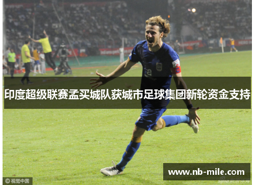 印度超级联赛孟买城队获城市足球集团新轮资金支持