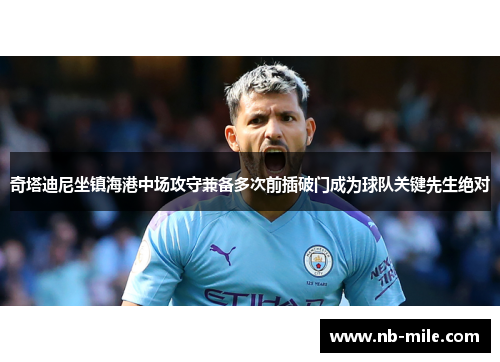 奇塔迪尼坐镇海港中场攻守兼备多次前插破门成为球队关键先生绝对