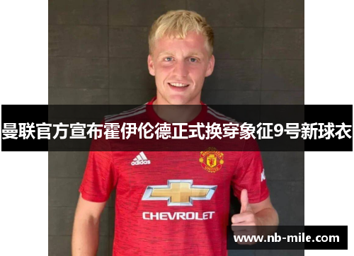 曼联官方宣布霍伊伦德正式换穿象征9号新球衣